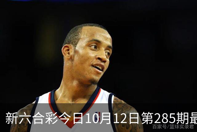 新六合彩今日10月12日第285期最新内幕三中三特码推荐新六合彩资料大全