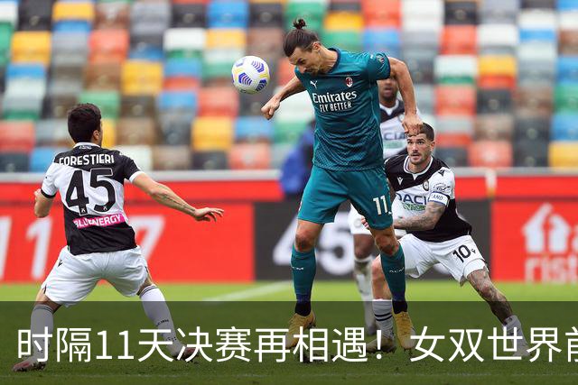 时隔11天决赛再相遇！女双世界前二又会师 王曼昱/蒯曼成日乒克星？
