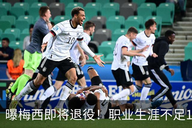曝梅西即将退役！职业生涯不足1年，2026赛季结束后退役