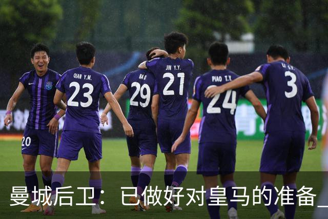 曼城后卫：已做好对皇马的准备 剩下的比赛必须全胜