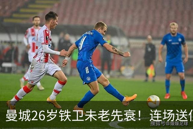 曼城26岁铁卫未老先衰！连场送低级失误 半场便被换下