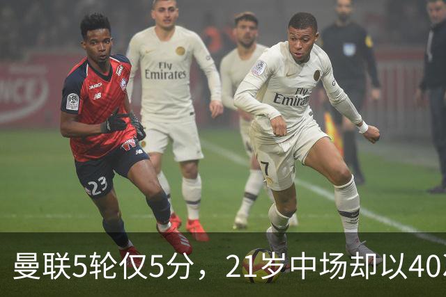 曼联5轮仅5分，21岁中场却以40次夺回球权领跑英超