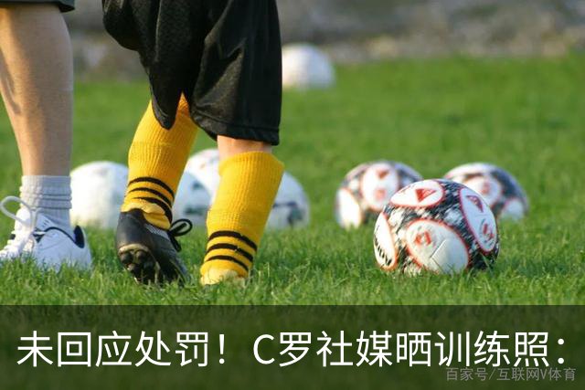 未回应处罚！C罗社媒晒训练照：投入工作
