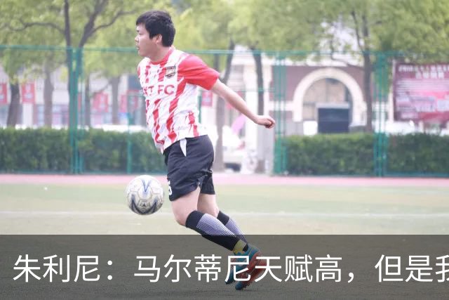 朱利尼：马尔蒂尼天赋高，但是我的立场是出去喝酒就别开车
