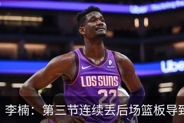 李楠：第三节连续丢后场篮板导致比赛被动 后续考虑桑普森顶五号位