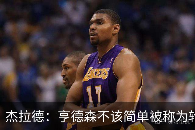 杰拉德：亨德森不该简单被称为轮换球员，多少有点不尊重