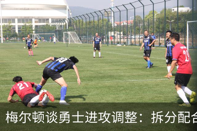 梅尔顿谈勇士进攻调整：拆分配合不再是起手式
