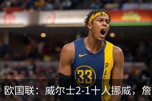 欧国联：威尔士2-1十人挪威，詹姆斯破门+造红牌