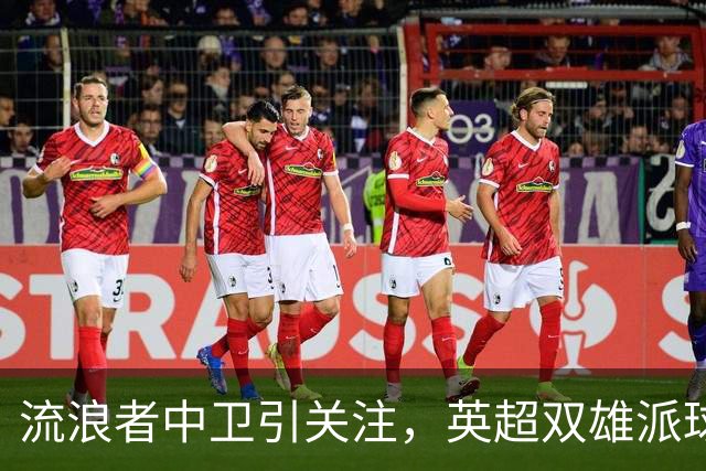 流浪者中卫引关注，英超双雄派球探考察