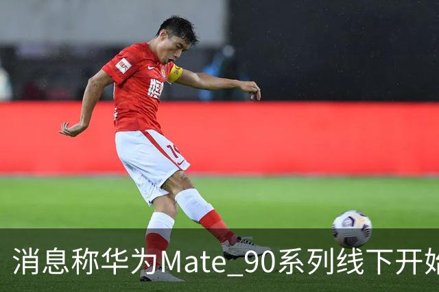 消息称华为Mate 90系列线下开始分货，四款机型SKU曝光