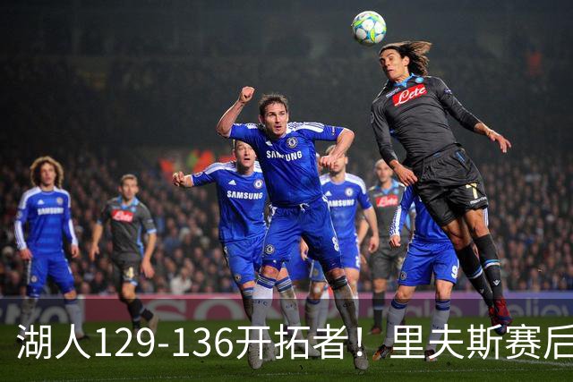 湖人129-136开拓者！里夫斯赛后提出要求，东契奇也该认清现实