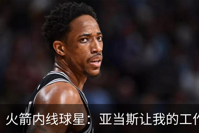 火箭内线球星：亚当斯让我的工作变得轻松，我要提升底角三分能力
