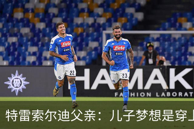 特雷索尔迪父亲：儿子梦想是穿上AC米兰球衣；国家队选择未定