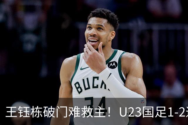 王钰栋破门难救主！U23国足1-2遭逆转，无缘亚运会男足决赛