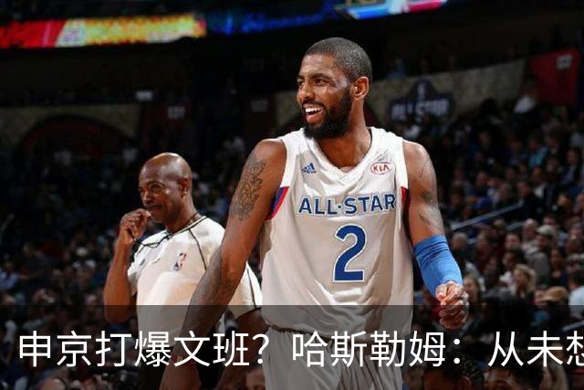 申京打爆文班？哈斯勒姆：从未想过DPOY会在关键时刻被迫换防