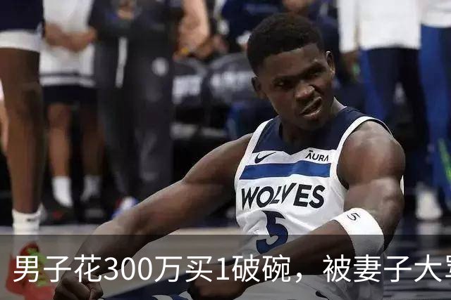 男子花300万买1破碗，被妻子大骂拿来鉴定，专家：怕你心脏受不了