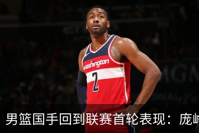 男篮国手回到联赛首轮表现：庞峥麟20+5，胡金秋依旧大腿，那廖三宁呢？