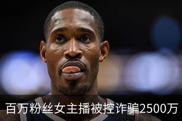 百万粉丝女主播被控诈骗2500万