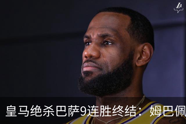 皇马绝杀巴萨9连胜终结：姆巴佩冷静破防，控球胜之不武