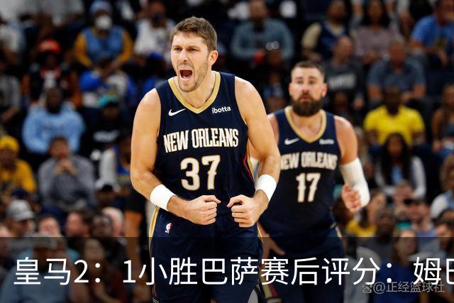 皇马2：1小胜巴萨赛后评分：姆巴佩 8 分全场最佳，贝林厄姆、居莱尔 7.5 分