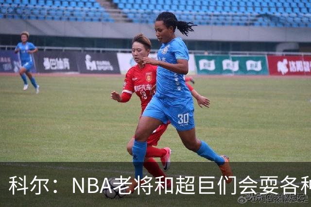 科尔：NBA老将和超巨们会耍各种花招 伦德博格得学会去识破