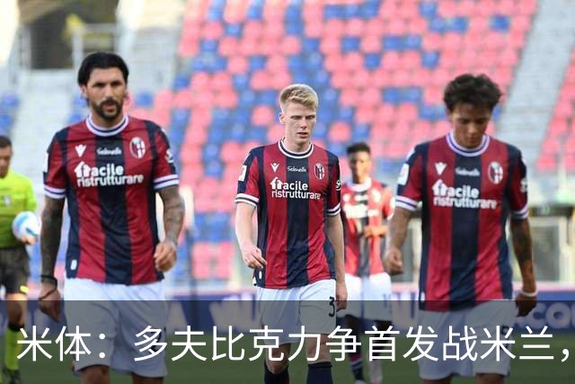 米体：多夫比克力争首发战米兰，但延斯-厄德高更占优