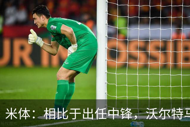 米体：相比于出任中锋，沃尔特马德在前腰位置上显得更游刃有余