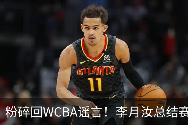粉碎回WCBA谣言！李月汝总结赛季致谢 将转战Unrivaled联赛