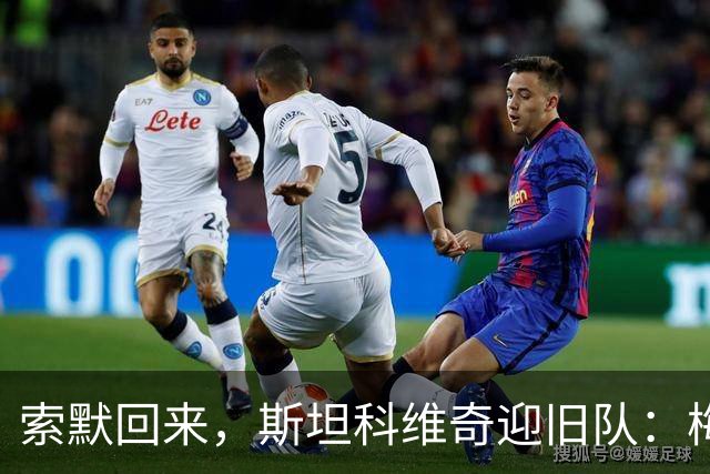 索默回来，斯坦科维奇迎旧队：梅阿查的两种重逢