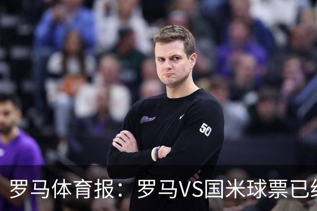 罗马体育报：罗马VS国米球票已经售罄 3500名内拉将现身客队看台