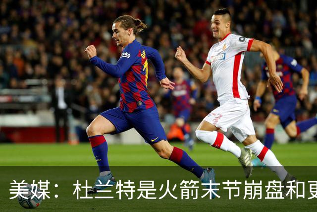 美媒：杜兰特是火箭末节崩盘和更衣室问题主因之一