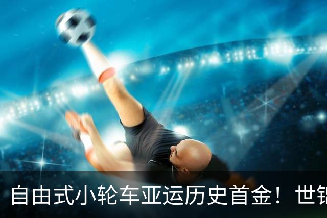 自由式小轮车亚运历史首金！世锦赛冠军孙思蓓夺金 孙佳琪铜牌