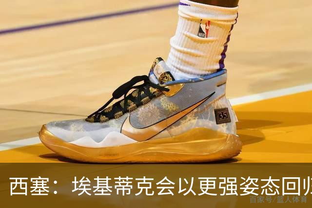 西塞：埃基蒂克会以更强姿态回归，巴尔科拉将让英超头疼