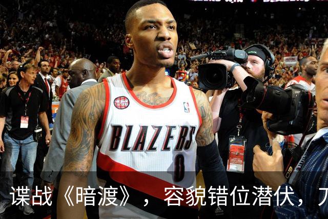 谍战《暗渡》，容貌错位潜伏，刀尖之上周旋对敌