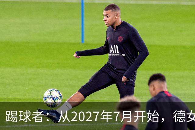 踢球者：从2027年7月开始，德女甲将脱离德国足协独立运营