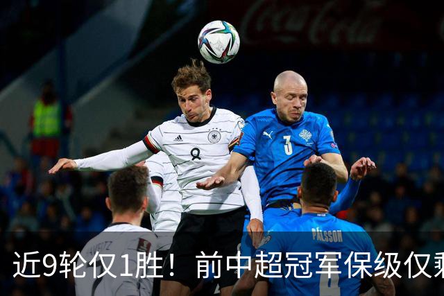 近9轮仅1胜！前中超冠军保级仅剩理论可能 需2连胜+寄望河南2连败