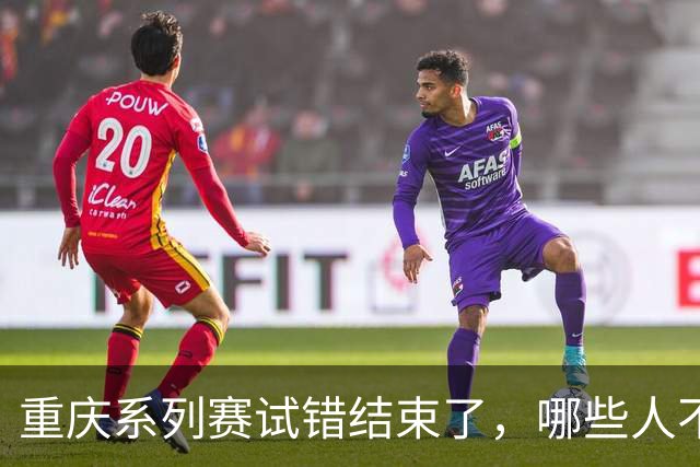 重庆系列赛试错结束了，哪些人不能再继续用，邵佳一知道了吗？