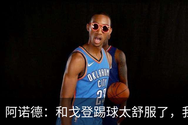 阿诺德：和戈登踢球太舒服了，我让他去后点包抄，配合直接打成了