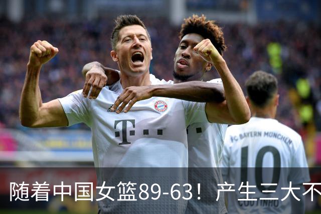 随着中国女篮89-63！产生三大不争事实，不是张子宇，最大功臣是她！