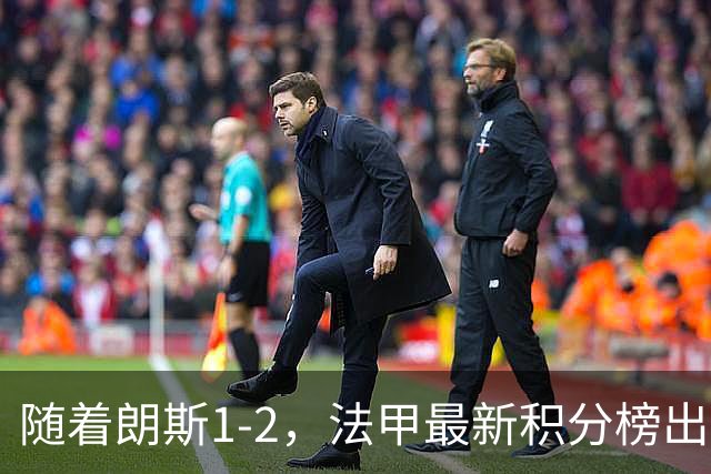 随着朗斯1-2，法甲最新积分榜出炉：榜首易主