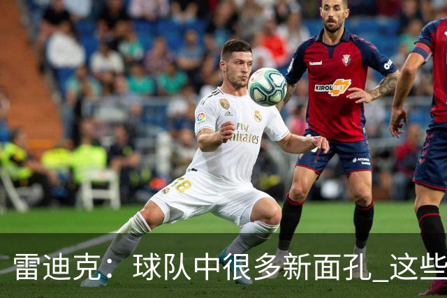 雷迪克：球队中很多新面孔 这些逆境都会成为未来的参考经历