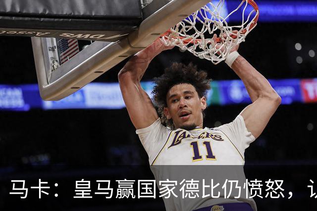 马卡：皇马赢国家德比仍愤怒，认为连续遭裁判不公