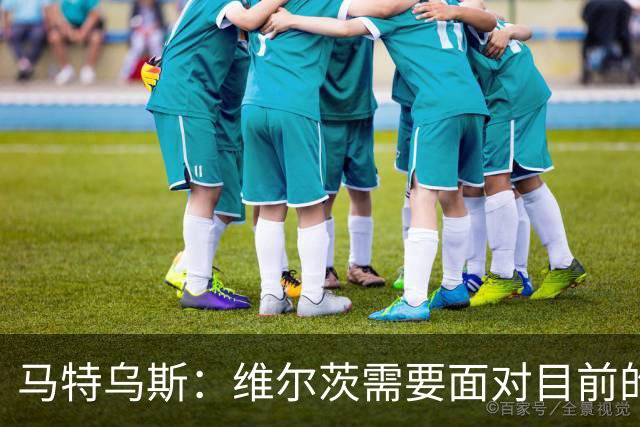 马特乌斯：维尔茨需要面对目前的问题，在英格兰坚持下去