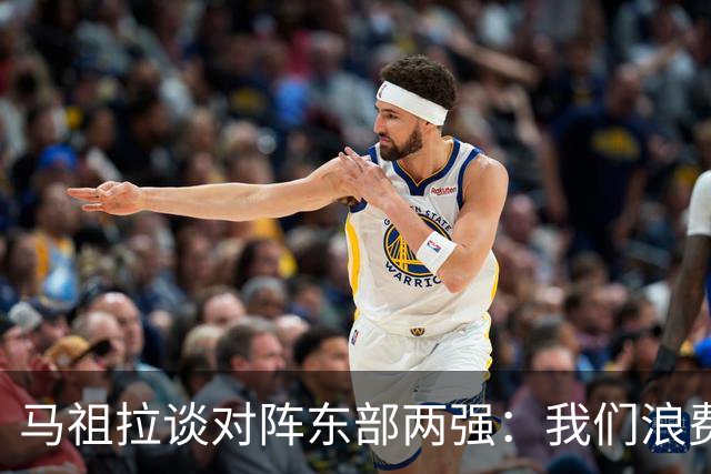 马祖拉谈对阵东部两强：我们浪费了太多机会 很多失误完全不该有