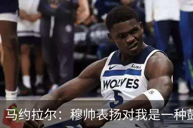 马约拉尔：穆帅表扬对我是一种鼓舞 双前锋适合我