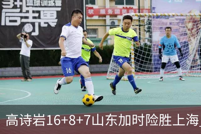 高诗岩16+8+7山东加时险胜上海 王哲林20+17