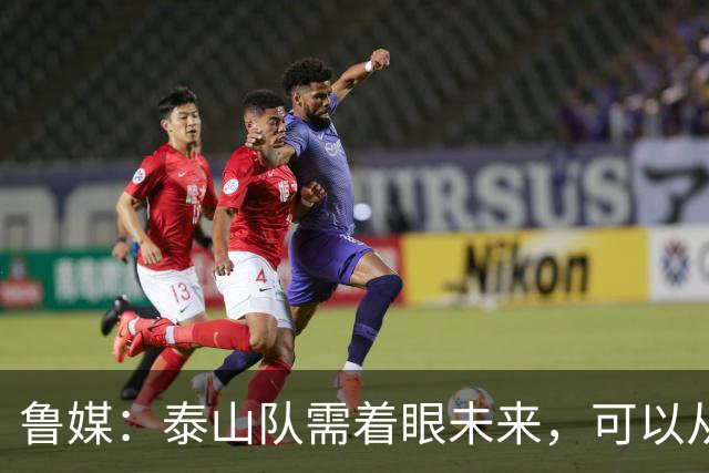 鲁媒：泰山队需着眼未来，可以从老对手国安身上得到某些启发