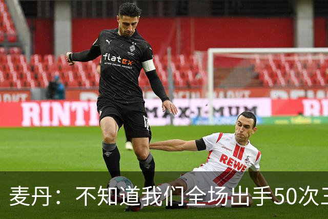 麦丹：不知道我们全场出手50次三分 但这打法还真管用啊