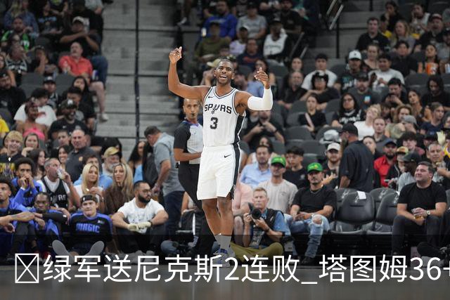 🏀绿军送尼克斯2连败 塔图姆36+9+7 唐斯22+10 阿努诺比20+10+8