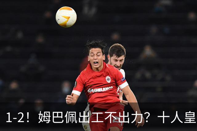 1-2！姆巴佩出工不出力？十人皇马轰然倒下，创49年“耻辱”纪录
